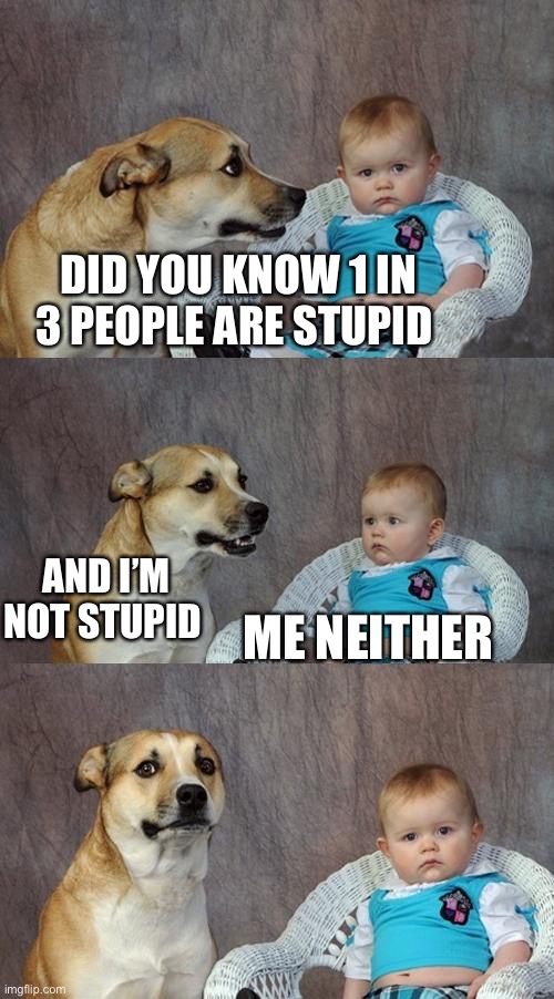 Re doing my old memes | DID YOU KNOW 1 IN 3 PEOPLE ARE STUPID; AND I’M NOT STUPID; ME NEITHER | image tagged in memes,dad joke dog | made w/ Imgflip meme maker