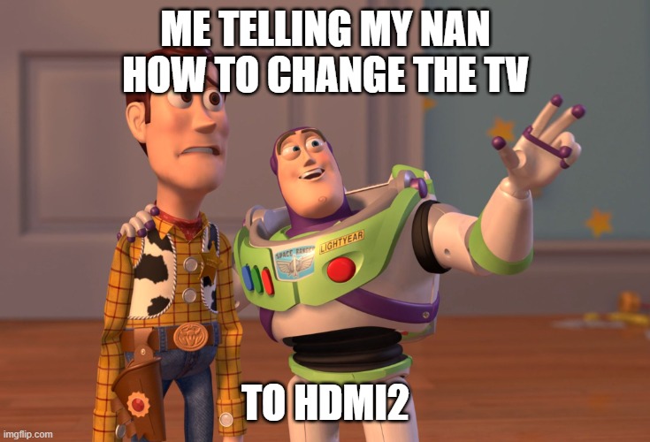 X, X Everywhere | ME TELLING MY NAN HOW TO CHANGE THE TV; TO HDMI2 | image tagged in memes,x x everywhere | made w/ Imgflip meme maker