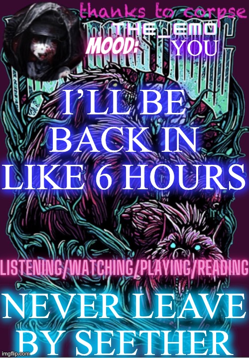 The razor blade ninja | YOU; I’LL BE BACK IN LIKE 6 HOURS; NEVER LEAVE BY SEETHER | image tagged in the razor blade ninja | made w/ Imgflip meme maker