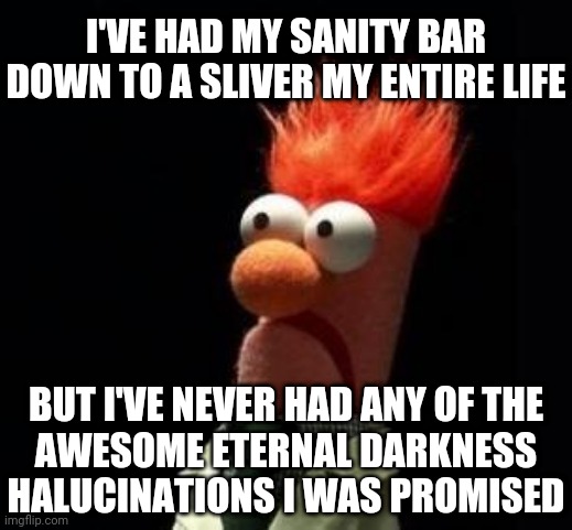 Fo real doe... | I'VE HAD MY SANITY BAR
DOWN TO A SLIVER MY ENTIRE LIFE; BUT I'VE NEVER HAD ANY OF THE
AWESOME ETERNAL DARKNESS
HALUCINATIONS I WAS PROMISED | image tagged in crazy muppet,eternal darkness,games,sanity,insane,insanity | made w/ Imgflip meme maker