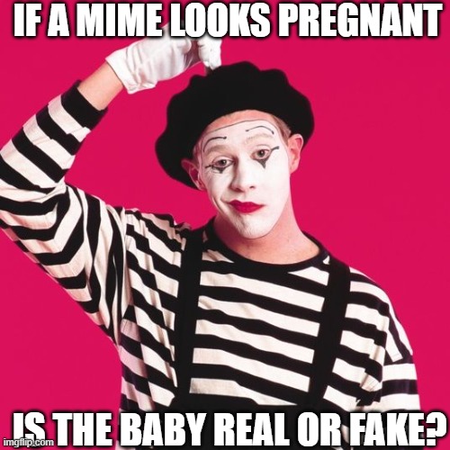 Is It? | IF A MIME LOOKS PREGNANT; IS THE BABY REAL OR FAKE? | image tagged in confused mime,question | made w/ Imgflip meme maker