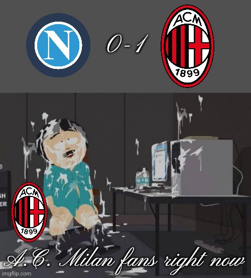 S.S.C. Napoli 0 vs 1 A.C. Milan | 0-1; A.C. Milan fans right now | image tagged in south park orgasm,napoli,milan,calcio,serie a,memes | made w/ Imgflip meme maker