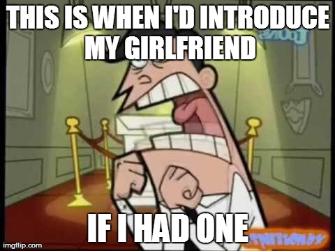 THIS IS WHEN I'D INTRODUCE MY GIRLFRIEND IF I HAD ONE | image tagged in if i had one,AdviceAnimals | made w/ Imgflip meme maker