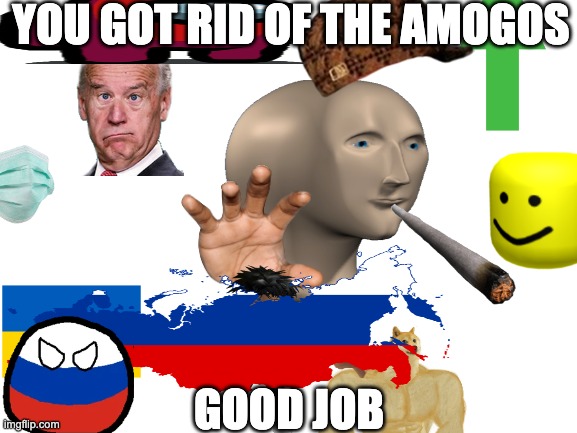 YOU GOT RID OF THE AMOGOS GOOD JOB | made w/ Imgflip meme maker