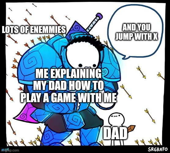 and with b you attack | LOTS OF ENEMMIES; AND YOU JUMP WITH X; ME EXPLAINING MY DAD HOW TO PLAY A GAME WITH ME; DAD | image tagged in wholesome protector | made w/ Imgflip meme maker