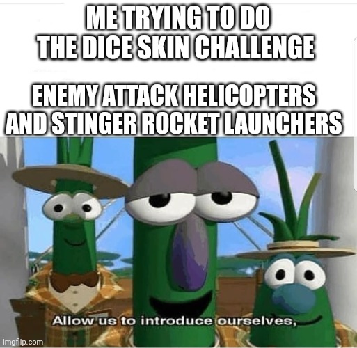 Allow us to introduce ourselves | ME TRYING TO DO THE DICE SKIN CHALLENGE; ENEMY ATTACK HELICOPTERS AND STINGER ROCKET LAUNCHERS | image tagged in allow us to introduce ourselves | made w/ Imgflip meme maker