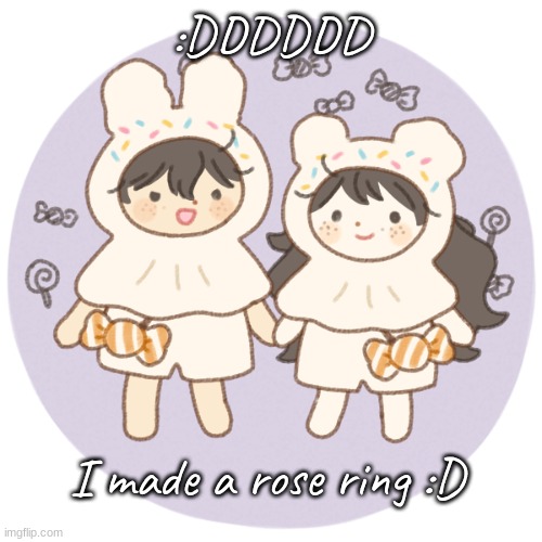 i wish i had rose gold wire- | :DDDDDD; I made a rose ring :D | image tagged in bread and wonderboo 3 | made w/ Imgflip meme maker