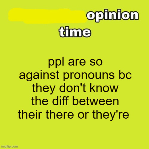 unpopular opinion time | ppl are so against pronouns bc they don't know the diff between their there or they're | image tagged in unpopular opinion time | made w/ Imgflip meme maker