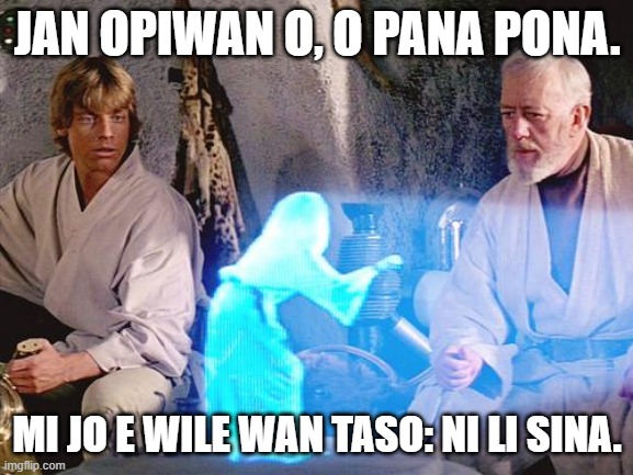 Help me, Obi-Wan Kenobi | JAN OPIWAN O, O PANA PONA. MI JO E WILE WAN TASO: NI LI SINA. | image tagged in help me obi-wan kenobi | made w/ Imgflip meme maker