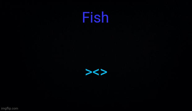 Fish; ><> | image tagged in anonymous temp | made w/ Imgflip meme maker