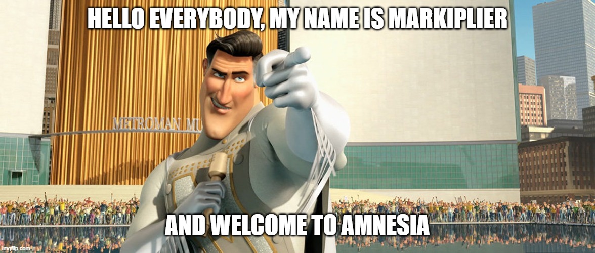 Metro Man | HELLO EVERYBODY, MY NAME IS MARKIPLIER; AND WELCOME TO AMNESIA | image tagged in metro man | made w/ Imgflip meme maker