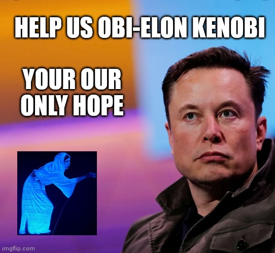 Elon | HELP US OBI-ELON KENOBI; YOUR OUR ONLY HOPE | image tagged in funny | made w/ Imgflip meme maker