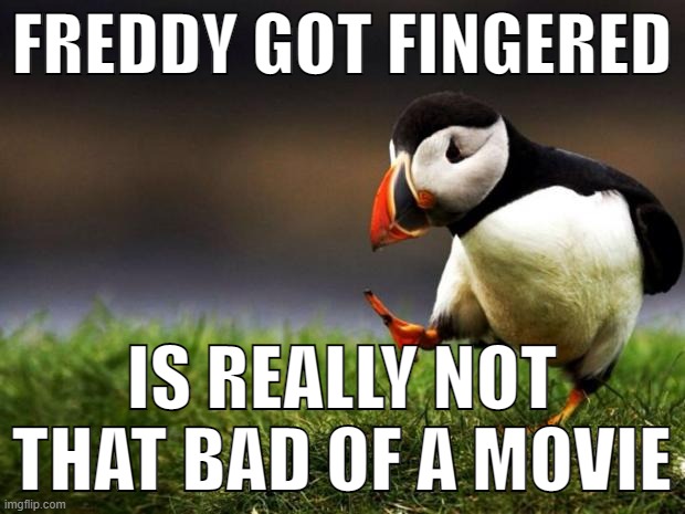 daddy would you like some sausage? |  FREDDY GOT FINGERED; IS REALLY NOT THAT BAD OF A MOVIE | image tagged in memes,unpopular opinion puffin,freddy got fingered,movies,opinion | made w/ Imgflip meme maker