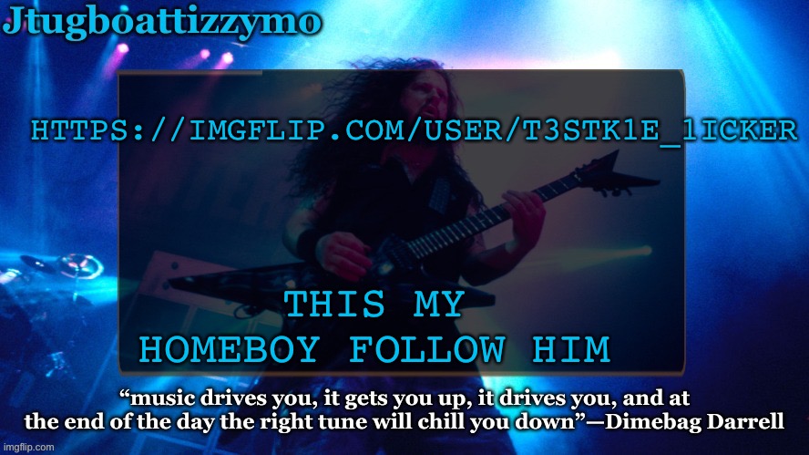 Follow my homeboy | HTTPS://IMGFLIP.COM/USER/T3STK1E_1ICKER; THIS MY HOMEBOY FOLLOW HIM | image tagged in jtug announcement 4 5 ty laks | made w/ Imgflip meme maker