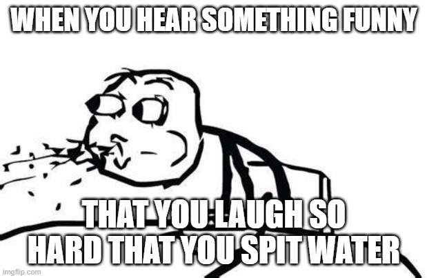 guy spitting water meme | WHEN YOU HEAR SOMETHING FUNNY; THAT YOU LAUGH SO HARD THAT YOU SPIT WATER | image tagged in cereal guy spitting | made w/ Imgflip meme maker