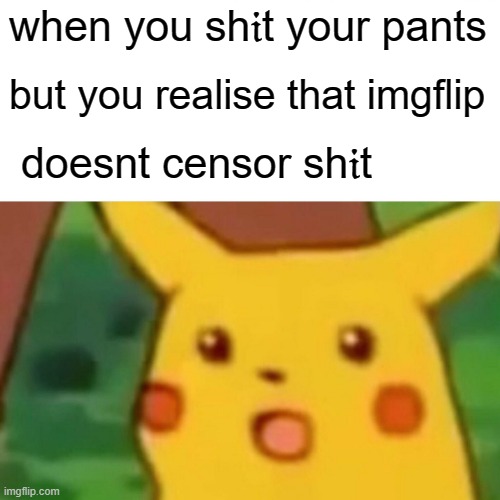 copy and paste this ? to not get marked nsfw!111!! | when you sh𝔦t your pants; but you realise that imgflip; doesnt censor sh𝔦t | image tagged in memes,surprised pikachu | made w/ Imgflip meme maker