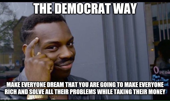 common sense | THE DEMOCRAT WAY MAKE EVERYONE DREAM THAT YOU ARE GOING TO MAKE EVERYONE RICH AND SOLVE ALL THEIR PROBLEMS WHILE TAKING THEIR MONEY | image tagged in common sense | made w/ Imgflip meme maker