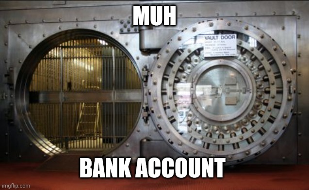 USA_Patriot76 | MUH; BANK ACCOUNT | image tagged in bank vault | made w/ Imgflip meme maker