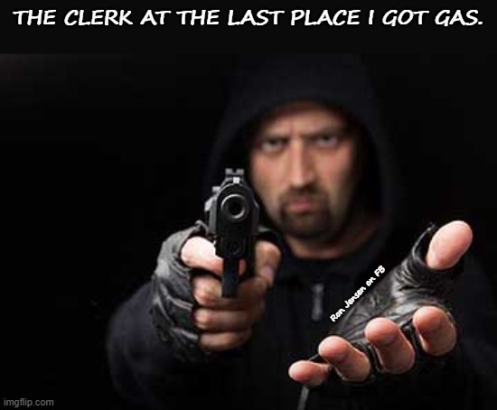 Gas Prices Are Robbing Me | THE CLERK AT THE LAST PLACE I GOT GAS. Ron Jensen on FB | image tagged in armed robber,criminal,robbery,gasoline,gas,joe biden | made w/ Imgflip meme maker