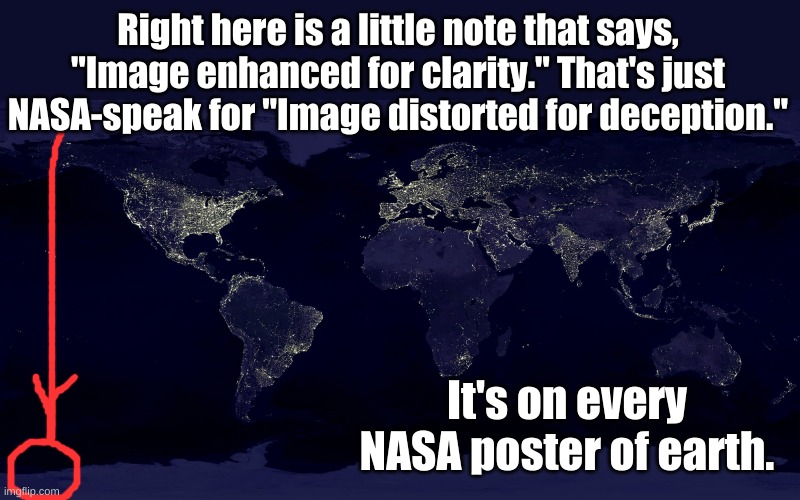Earth at night | Right here is a little note that says, "Image enhanced for clarity." That's just NASA-speak for "Image distorted for deception."; It's on every NASA poster of earth. | image tagged in earth at night | made w/ Imgflip meme maker