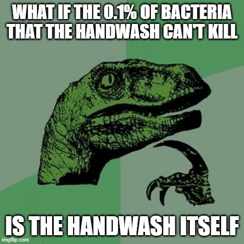 Philosoraptor | WHAT IF THE 0.1% OF BACTERIA THAT THE HANDWASH CAN'T KILL; IS THE HANDWASH ITSELF | image tagged in memes,philosoraptor | made w/ Imgflip meme maker