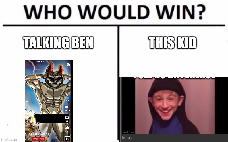 Who would win tb or tk | TALKING BEN; THIS KID | image tagged in memes,who would win | made w/ Imgflip meme maker