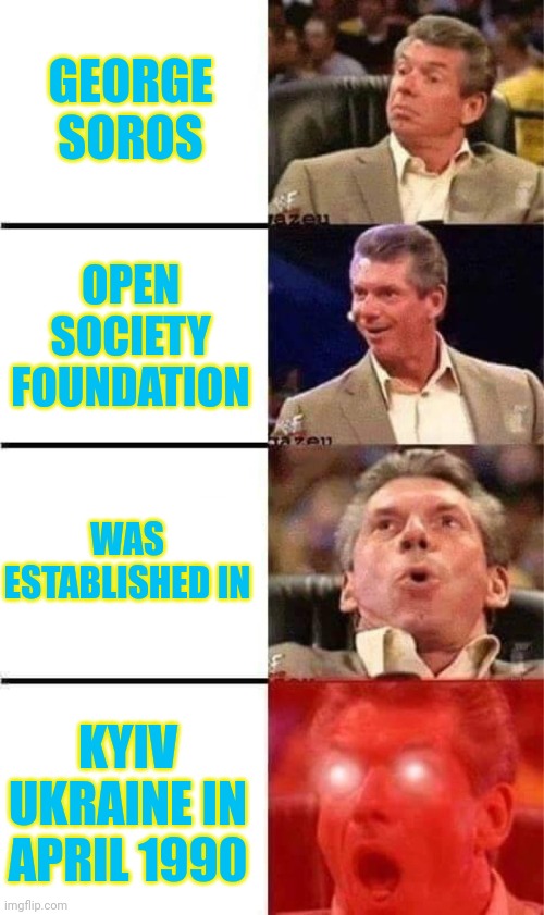 Ukraine In the pocket of the Corrupt for many Years. |  GEORGE SOROS; OPEN SOCIETY FOUNDATION; WAS ESTABLISHED IN; KYIV UKRAINE IN APRIL 1990 | image tagged in vince mcmahon reaction w/glowing eyes,george soros,ukraine,russia,deep state | made w/ Imgflip meme maker