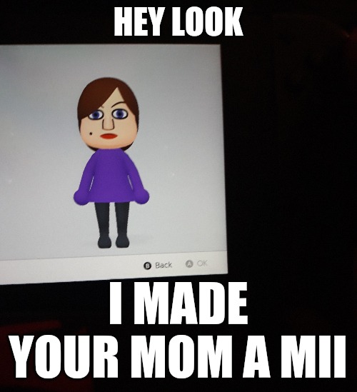 HEY LOOK; I MADE YOUR MOM A MII | made w/ Imgflip meme maker