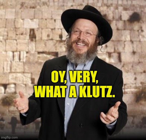 Jewish guy | OY, VERY, WHAT A KLUTZ. | image tagged in jewish guy | made w/ Imgflip meme maker
