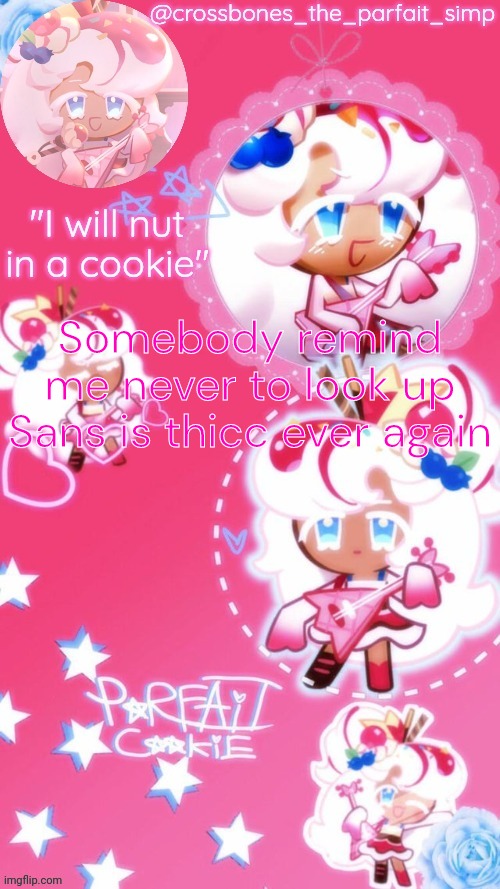 Parfait cookie temp ty sayore | Somebody remind me never to look up Sans is thicc ever again | image tagged in parfait cookie temp ty sayore | made w/ Imgflip meme maker