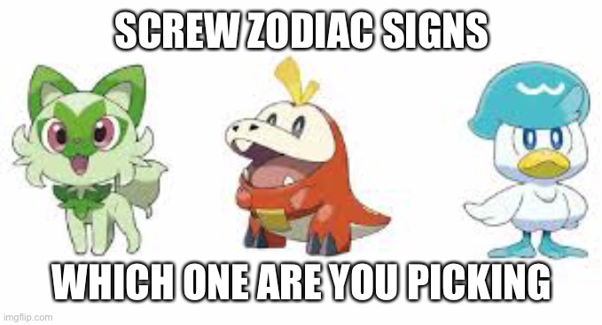 for me it's either sprigatito or fuecoco depending on what they evolve into | SCREW ZODIAC SIGNS; WHICH ONE ARE YOU PICKING | made w/ Imgflip meme maker