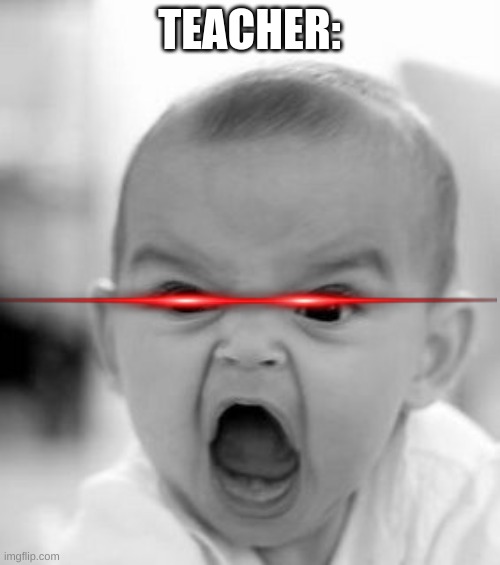 Angry Baby Meme | TEACHER: | image tagged in memes,angry baby | made w/ Imgflip meme maker