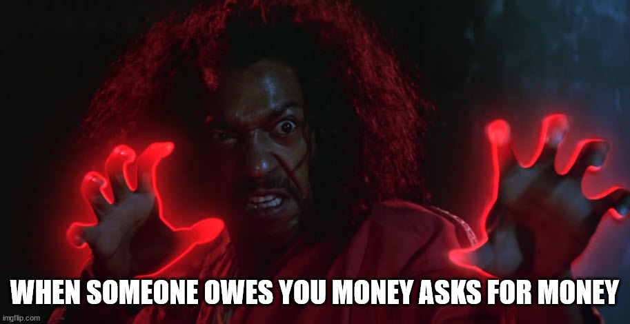 Stop asking for money | WHEN SOMEONE OWES YOU MONEY ASKS FOR MONEY | image tagged in shonuff | made w/ Imgflip meme maker