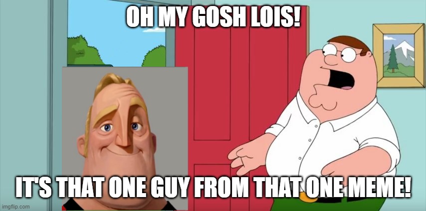 holy crap lois it's mr incredible becomes uncanny! | OH MY GOSH LOIS! IT'S THAT ONE GUY FROM THAT ONE MEME! | image tagged in holy crap lois its x | made w/ Imgflip meme maker