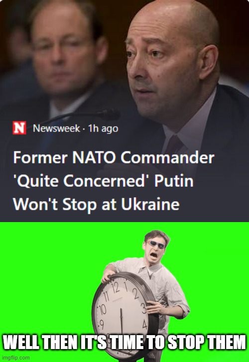 If Russia is failing in Ukraine, going into Moscow should be a breeze | WELL THEN IT'S TIME TO STOP THEM | image tagged in its time to stop | made w/ Imgflip meme maker