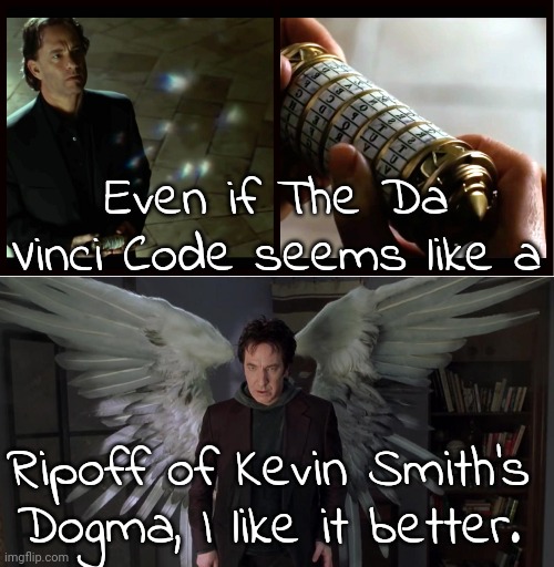 It left me with a better feeling, & I wanted to see the sequel. |  Even if The Da Vinci Code seems like a; Ripoff of Kevin Smith's Dogma, I like it better. | image tagged in da vinci code,dogma - alan rickman,movies | made w/ Imgflip meme maker