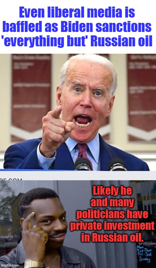 Pretty obvious... | Even liberal media is baffled as Biden sanctions 'everything but' Russian oil; Likely he and many politicians have private investment in Russian oil. | image tagged in joe biden no malarkey,memes,roll safe think about it,russian oil,bribes,democrats | made w/ Imgflip meme maker
