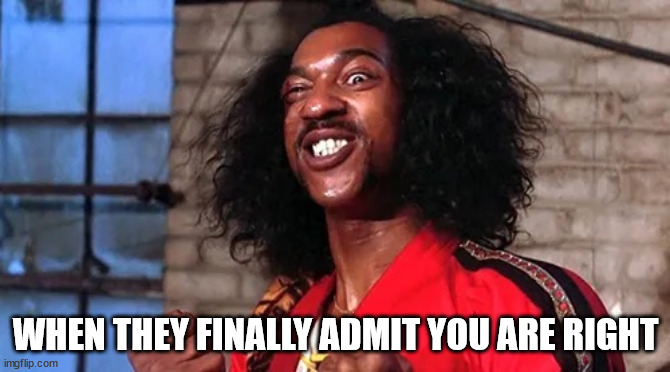 I'm right | WHEN THEY FINALLY ADMIT YOU ARE RIGHT | image tagged in shonuff | made w/ Imgflip meme maker