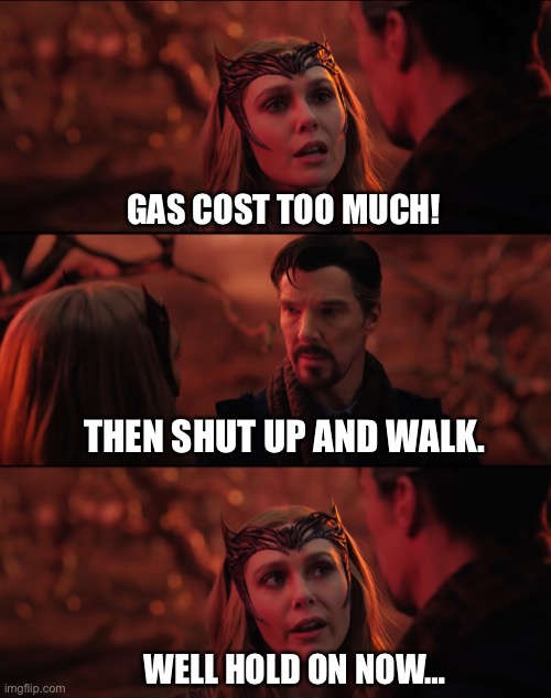 It doesn't seem fair | GAS COST TOO MUCH! THEN SHUT UP AND WALK. WELL HOLD ON NOW… | image tagged in it doesn't seem fair | made w/ Imgflip meme maker