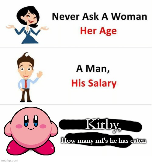 Never Ask a Woman Her Age | Kirby, How many mf's he has eaten | image tagged in never ask a woman her age | made w/ Imgflip meme maker