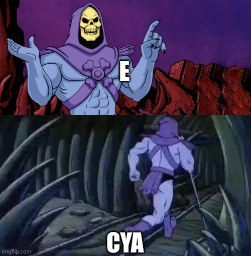 GTG bye~ | E; CYA | image tagged in he man skeleton advices | made w/ Imgflip meme maker