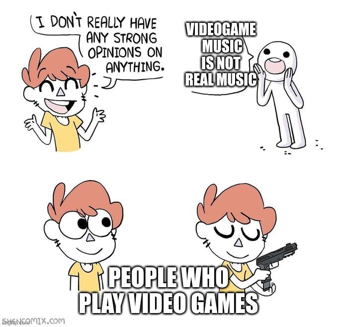 I don't really have strong opinions | VIDEOGAME  MUSIC IS NOT REAL MUSIC; PEOPLE WHO PLAY VIDEO GAMES | image tagged in i don't really have strong opinions | made w/ Imgflip meme maker