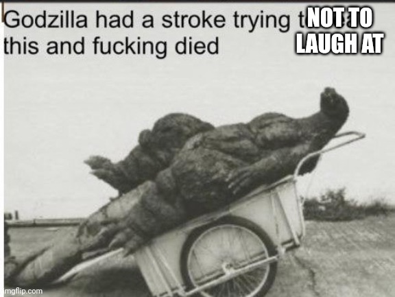 Godzilla | NOT TO LAUGH AT | image tagged in godzilla | made w/ Imgflip meme maker