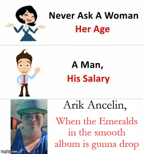 Never Ask a Woman Her Age | Arik Ancelin, When the Emeralds in the smooth album is gunna drop | image tagged in never ask a woman her age | made w/ Imgflip meme maker