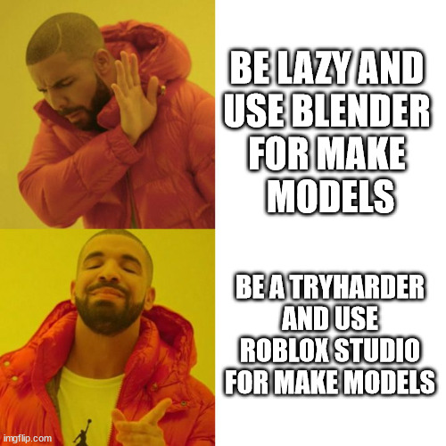 Some tryharder kid on roblox | BE LAZY AND 
USE BLENDER 
FOR MAKE 
MODELS; BE A TRYHARDER AND USE ROBLOX STUDIO FOR MAKE MODELS | image tagged in drake blank,blender,roblox,sweaty tryhard,lol,joke | made w/ Imgflip meme maker