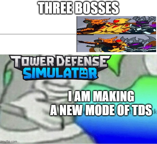 i make new mode | THREE BOSSES; I AM MAKING A NEW MODE OF TDS | image tagged in excuse me wtf blank template | made w/ Imgflip meme maker