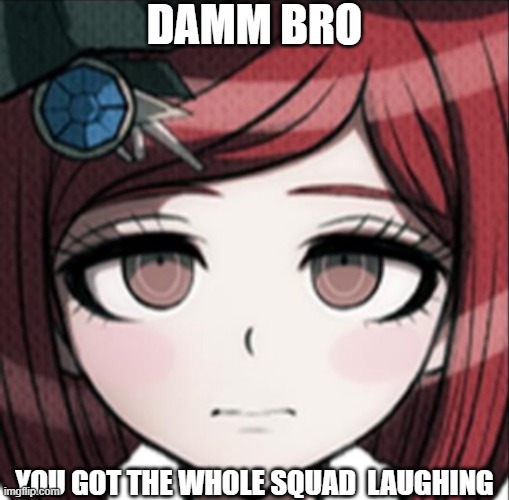 damm bro you got the whole squad laughing (Himiko Yumeno Edition) | DAMM BRO; YOU GOT THE WHOLE SQUAD  LAUGHING | image tagged in himiko yumeno with straight face,himiko yumeno,danganronpa,damm bro you got the whole squad laughing | made w/ Imgflip meme maker