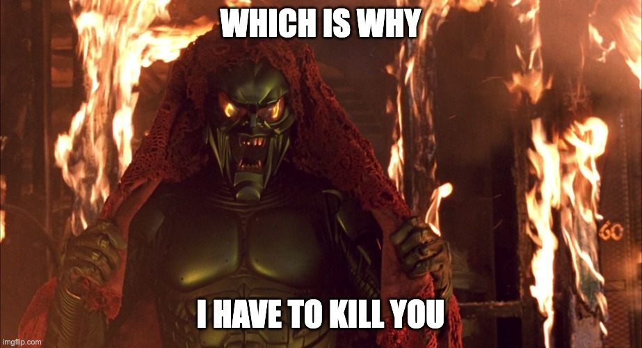 Spider-Man Green Goblin 4 | WHICH IS WHY; I HAVE TO KILL YOU | image tagged in spider-man green goblin 4 | made w/ Imgflip meme maker