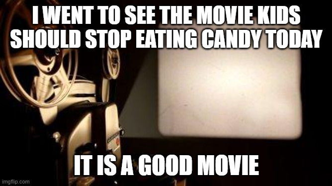 Movie Projector | I WENT TO SEE THE MOVIE KIDS SHOULD STOP EATING CANDY TODAY; IT IS A GOOD MOVIE | image tagged in movie projector,memes,funny,movie,movies,candy | made w/ Imgflip meme maker