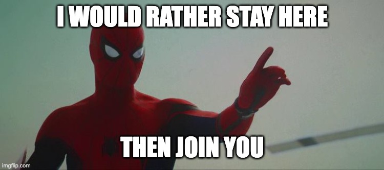 I'm Spider-Man | I WOULD RATHER STAY HERE; THEN JOIN YOU | image tagged in i'm spider-man | made w/ Imgflip meme maker